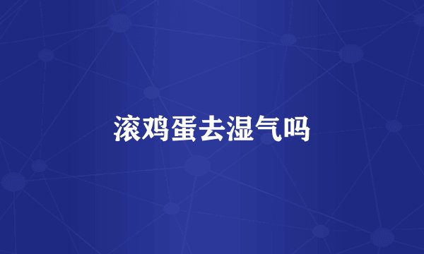 滚鸡蛋去湿气吗