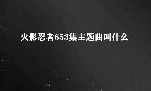 火影忍者653集主题曲叫什么
