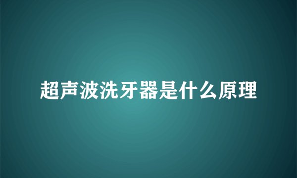 超声波洗牙器是什么原理