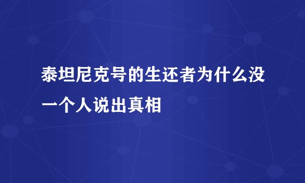 泰坦尼克号的生还者为什么没一个人说出真相
