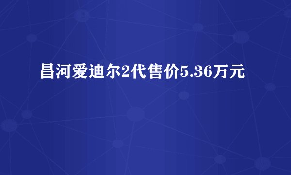 昌河爱迪尔2代售价5.36万元