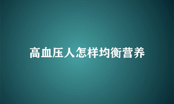 高血压人怎样均衡营养