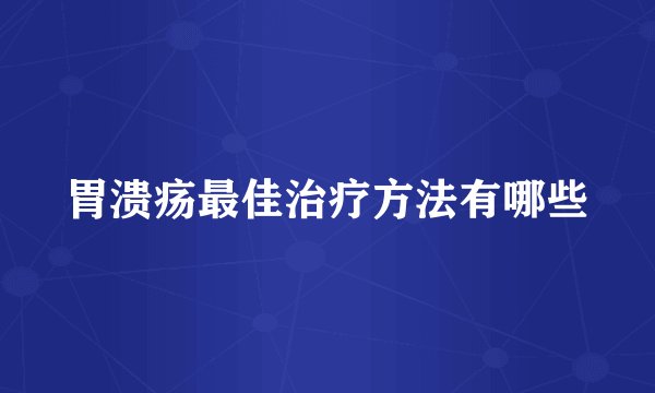 胃溃疡最佳治疗方法有哪些