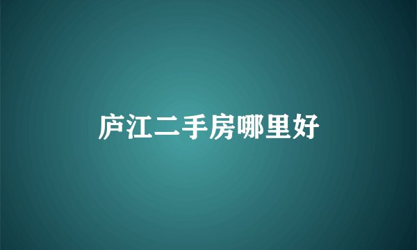庐江二手房哪里好