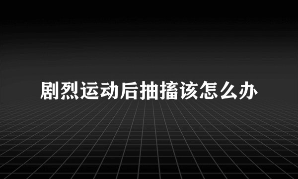 剧烈运动后抽搐该怎么办