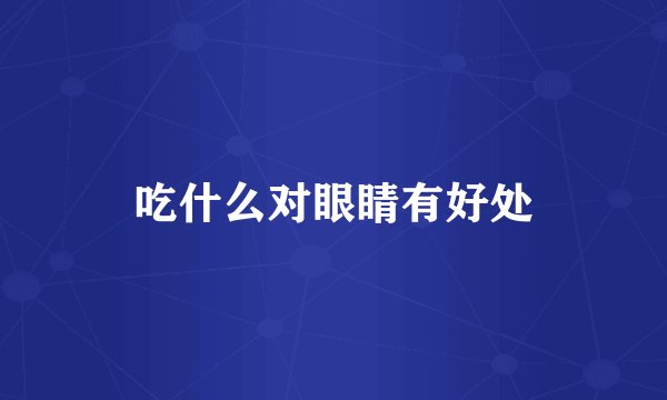 吃什么对眼睛有好处