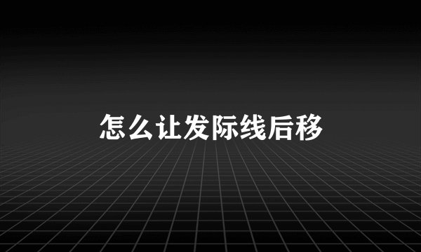 怎么让发际线后移
