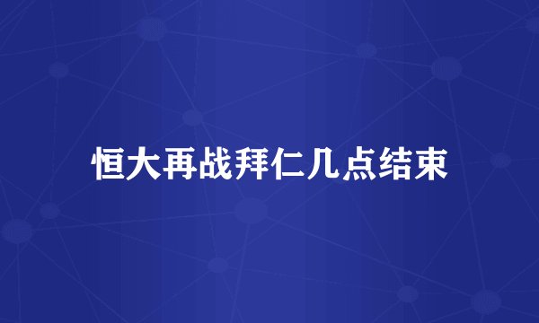 恒大再战拜仁几点结束