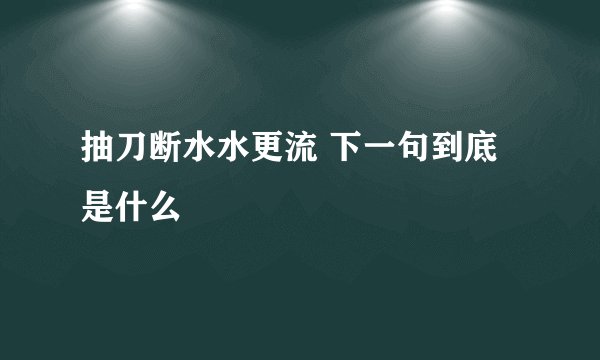 抽刀断水水更流 下一句到底是什么