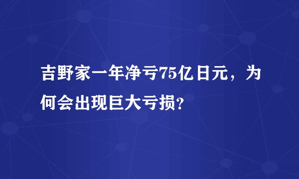 吉野家一年净亏75亿日元，为何会出现巨大亏损？