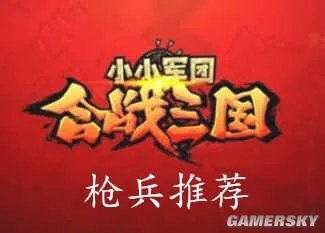 小小军团合战三国枪兵实力排行及选择指南