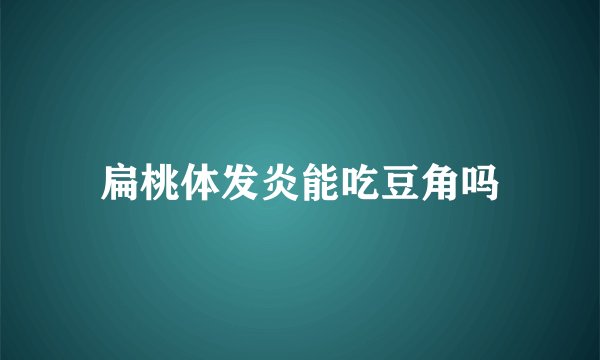 扁桃体发炎能吃豆角吗