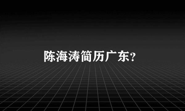 陈海涛简历广东？