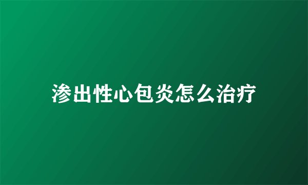渗出性心包炎怎么治疗