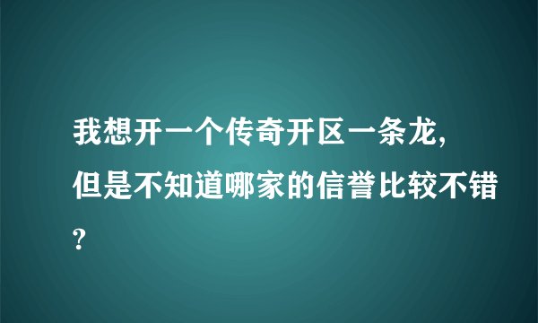我想开一个传奇开区一条龙,但是不知道哪家的信誉比较不错?