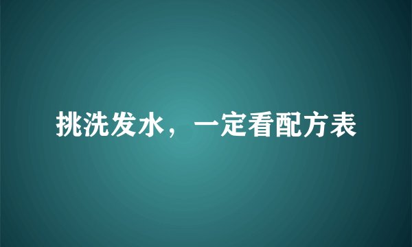 挑洗发水，一定看配方表
