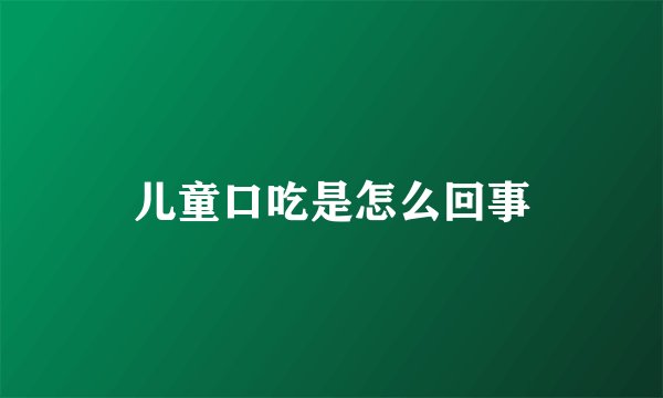 儿童口吃是怎么回事
