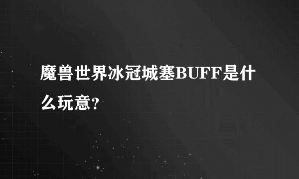 魔兽世界冰冠城塞BUFF是什么玩意？