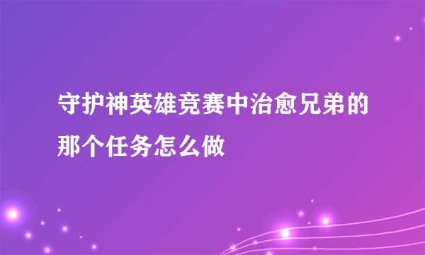 守护神英雄竞赛中治愈兄弟的那个任务怎么做