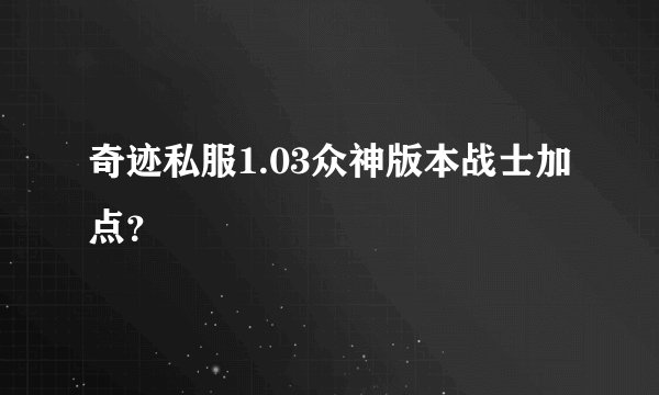 奇迹私服1.03众神版本战士加点？