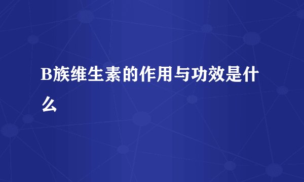 B族维生素的作用与功效是什么