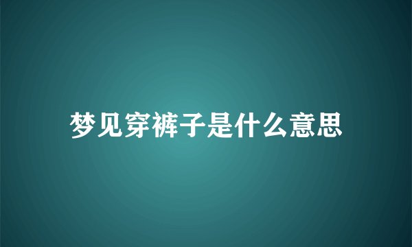 梦见穿裤子是什么意思