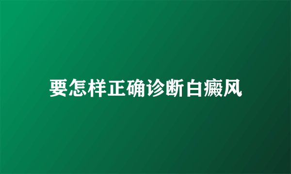 要怎样正确诊断白癜风