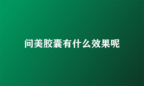 问美胶囊有什么效果呢
