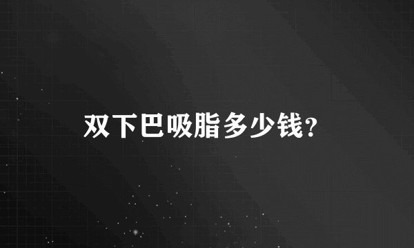 双下巴吸脂多少钱？