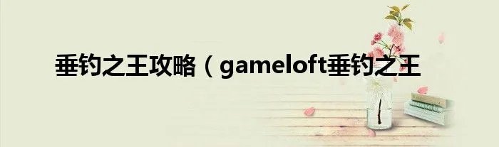 垂钓之王攻略（gameloft垂钓之王