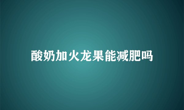 酸奶加火龙果能减肥吗