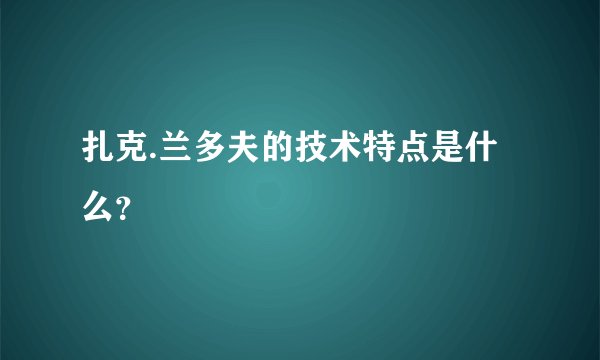 扎克.兰多夫的技术特点是什么？