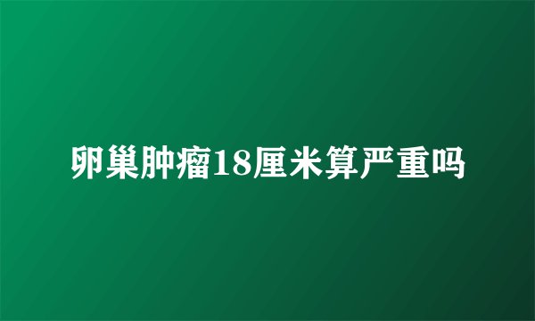卵巢肿瘤18厘米算严重吗