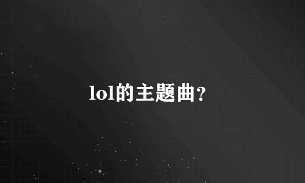 lol的主题曲？