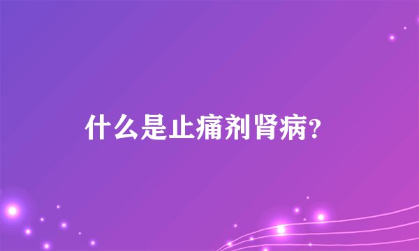 什么是止痛剂肾病？