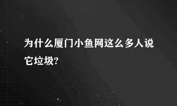 为什么厦门小鱼网这么多人说它垃圾?