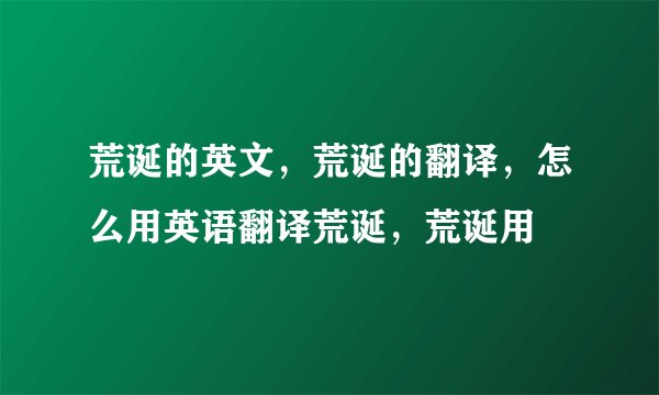 荒诞的英文，荒诞的翻译，怎么用英语翻译荒诞，荒诞用