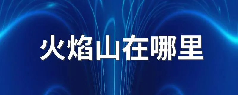 火焰山在哪里 火焰山位于哪里