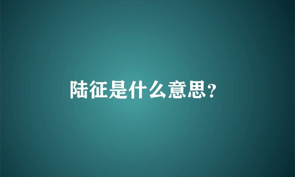 陆征是什么意思？