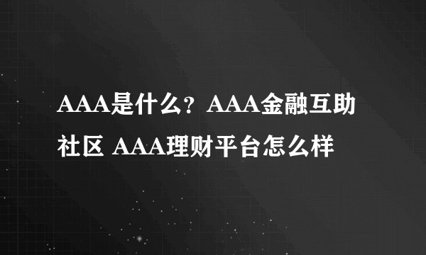 AAA是什么？AAA金融互助社区 AAA理财平台怎么样