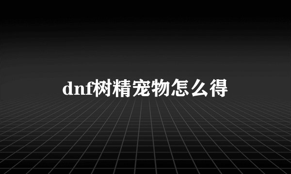 dnf树精宠物怎么得