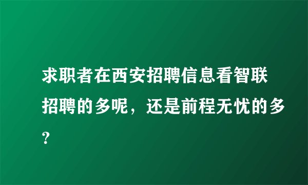 求职者在西安招聘信息看智联招聘的多呢，还是前程无忧的多？
