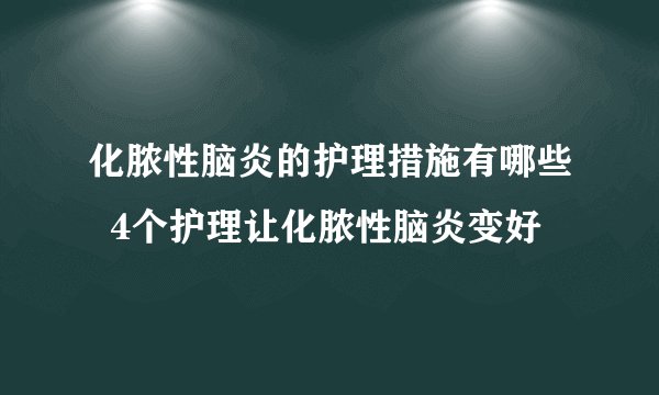 化脓性脑炎的护理措施有哪些  4个护理让化脓性脑炎变好