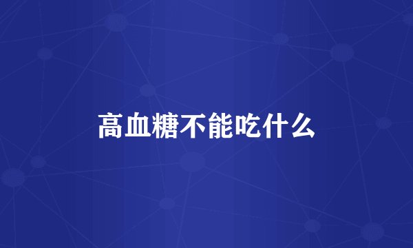 高血糖不能吃什么