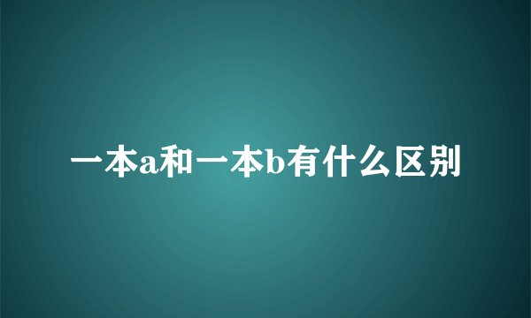 一本a和一本b有什么区别