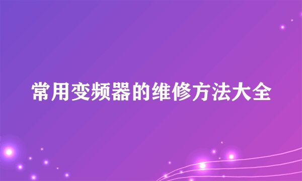 常用变频器的维修方法大全