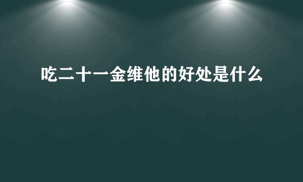 吃二十一金维他的好处是什么