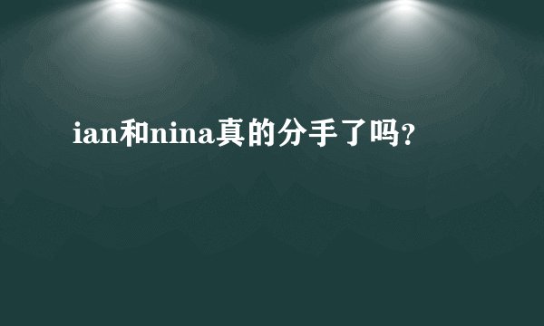 ian和nina真的分手了吗？