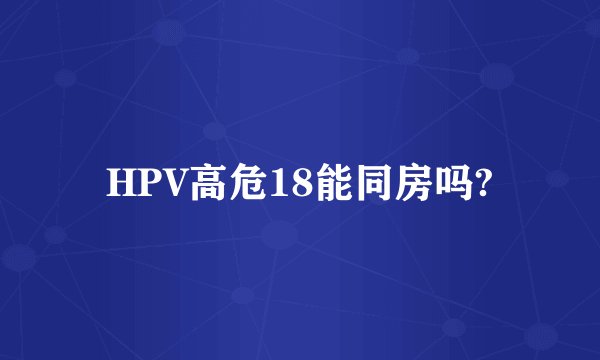 HPV高危18能同房吗?