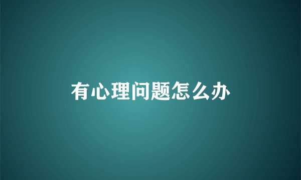 有心理问题怎么办